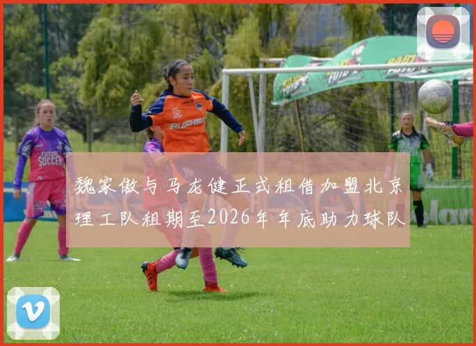 魏家傲与马龙健正式租借加盟北京理工队租期至2026年年底助力球队发展