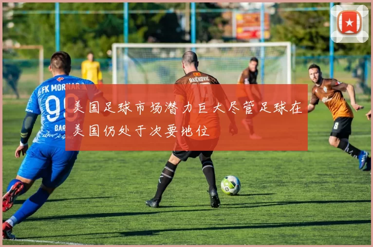美国足球市场潜力巨大尽管足球在美国仍处于次要地位