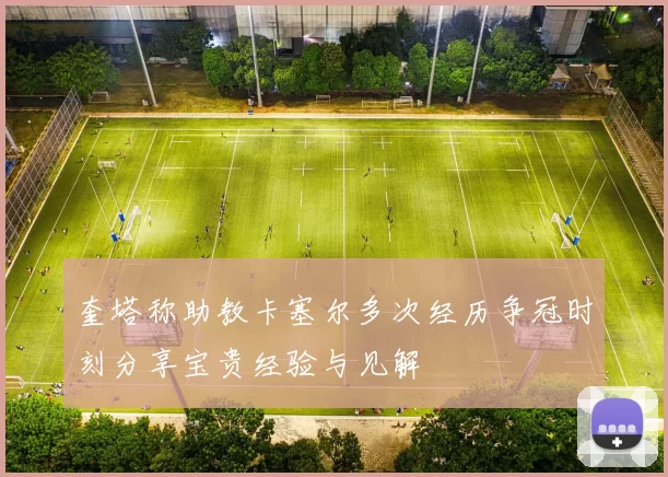 奎塔称助教卡塞尔多次经历争冠时刻分享宝贵经验与见解