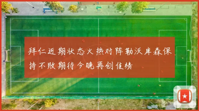 拜仁近期状态火热对阵勒沃库森保持不败期待今晚再创佳绩