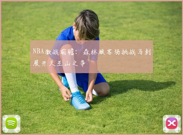 NBA激战前瞻：森林狼客场挑战马刺展开天王山之争