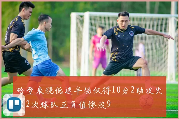 哈登表现低迷半场仅得10分2助攻失误2次球队正负值惨淡9