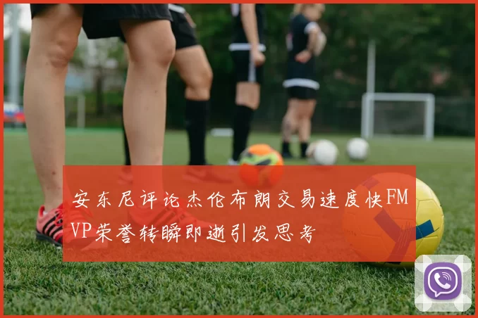 安东尼评论杰伦布朗交易速度快FMVP荣誉转瞬即逝引发思考